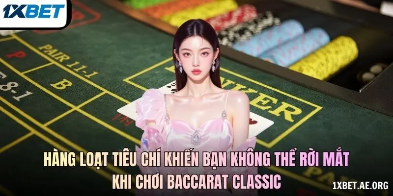Hàng loạt tiêu chí khiến bạn không thể rời mắt khi chơi baccarat classic